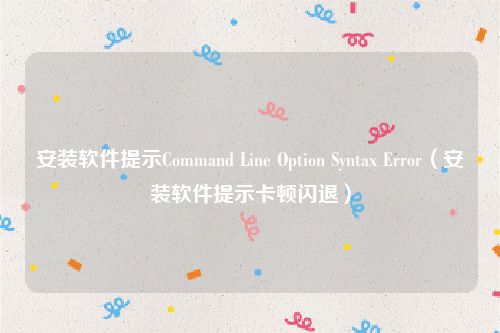 安装软件提示Command Line Option Syntax Error（安装软件提示卡顿闪退）