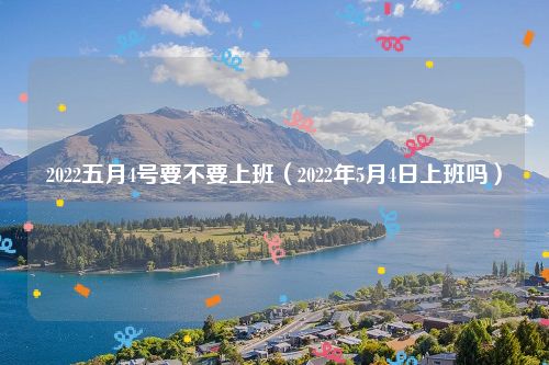 2022五月4号要不要上班（2022年5月4日上班吗）