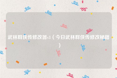 武林群侠传修改器v3(今日武林群侠传修改秘籍)