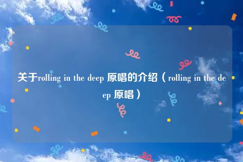 关于rolling in the deep 原唱的介绍（rolling in the deep 原唱）