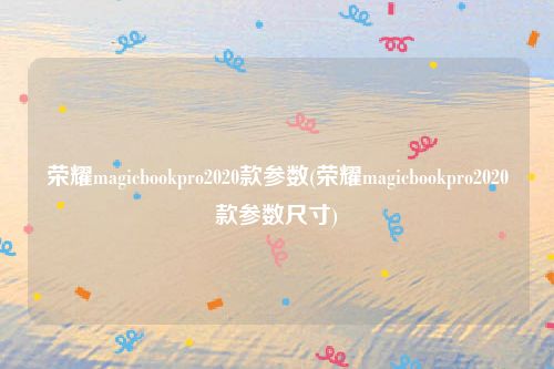 荣耀magicbookpro2020款参数(荣耀magicbookpro2020款参数尺寸)