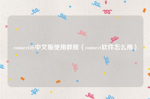 connectify中文版使用教程（connect软件怎么用）