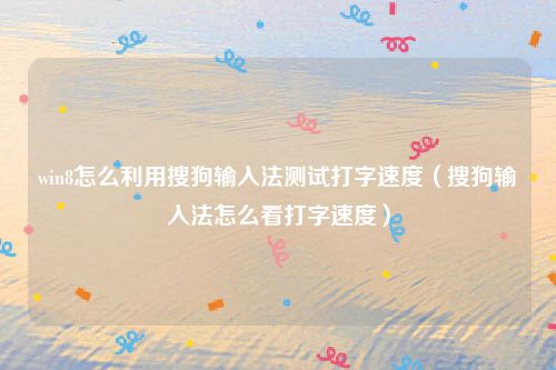 win8怎么利用搜狗输入法测试打字速度（搜狗输入法怎么看打字速度）