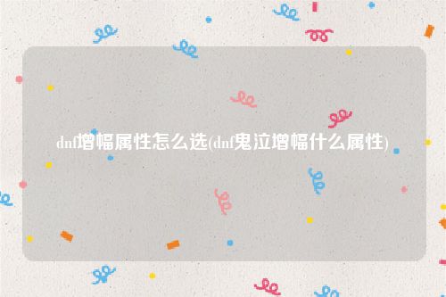 dnf增幅属性怎么选(dnf鬼泣增幅什么属性)