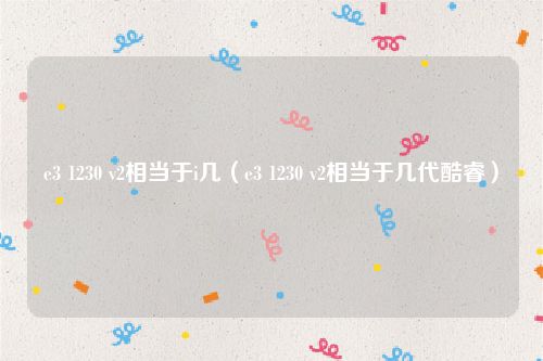 e3 1230 v2相当于i几(e3 1230 v2相当于几代酷睿)