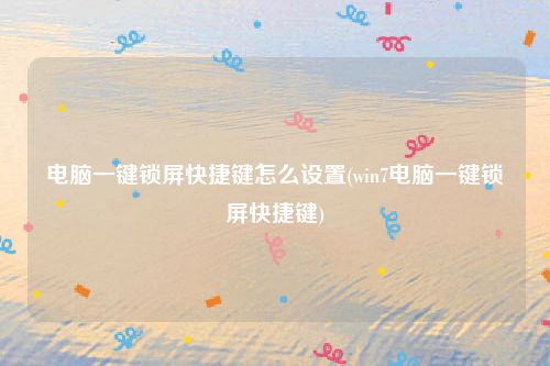 电脑一键锁屏快捷键怎么设置(win7电脑一键锁屏快捷键)