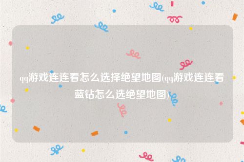 qq游戏连连看怎么选择绝望地图(qq游戏连连看蓝钻怎么选绝望地图)