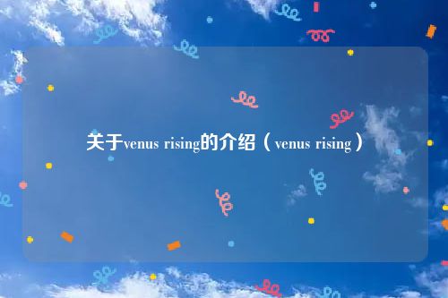 关于venus rising的介绍（venus rising）