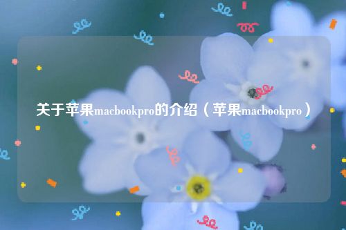 关于苹果macbookpro的介绍（苹果macbookpro）