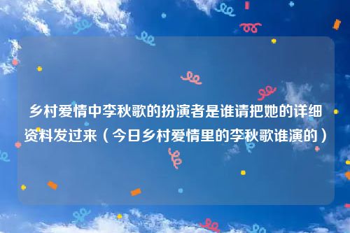 乡村爱情中李秋歌的扮演者是谁请把她的详细资料发过来（今日乡村爱情里的李秋歌谁演的）