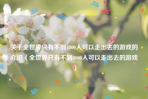 关于全世界只有不到4000人可以走出去的游戏的介绍（全世界只有不到4000人可以走出去的游戏）