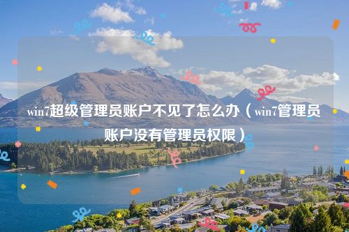 win7超级管理员账户不见了怎么办（win7管理员账户没有管理员权限）