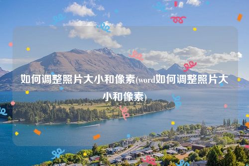 如何调整照片大小和像素(word如何调整照片大小和像素)