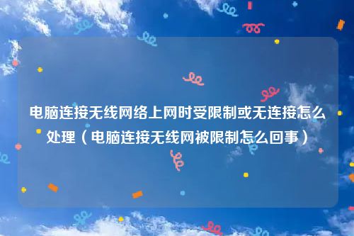 电脑连接无线网络上网时受限制或无连接怎么处理（电脑连接无线网被限制怎么回事）