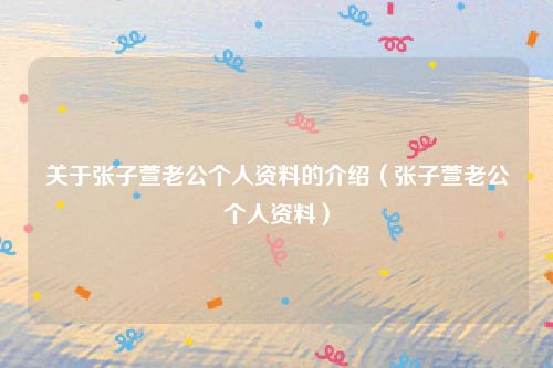 关于张子萱老公个人资料的介绍(张子萱老公个人资料)