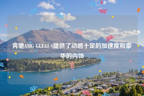 奔驰AMG GLE63 S提供了动感十足的加速度和豪华的内饰