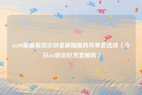 dnf90版最新剑宗剑皇刷图搬砖异界套选择（今日dnf剑宗巨龙套搬砖）