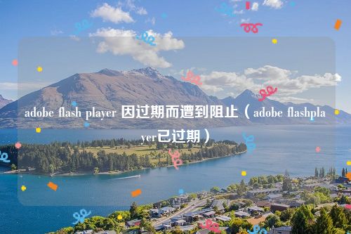 adobe flash player 因过期而遭到阻止（adobe flashplayer已过期）