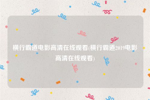 横行霸道电影高清在线观看(横行霸道2019电影高清在线观看)