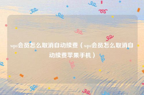 wps会员怎么取消自动续费（wps会员怎么取消自动续费苹果手机）