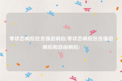 零状态响应包含强迫响应(零状态响应包含强迫响应和自由响应)