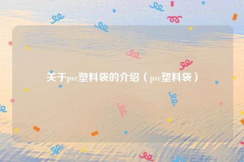 关于pvc塑料袋的介绍（pvc塑料袋）