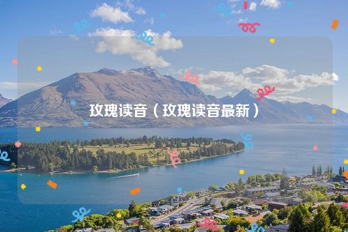 玫瑰读音（玫瑰读音最新）