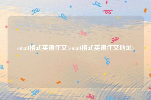 email格式英语作文(email格式英语作文地址)