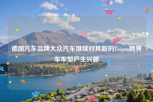 德国汽车品牌大众汽车继续对其新的Taigun跨界车车型产生兴趣