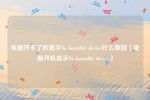 电脑开不了机提示No bootable device什么原因（电脑开机显示No bootable device）