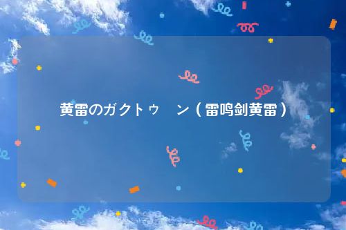 黄雷のガクトゥーン（雷鸣剑黄雷）