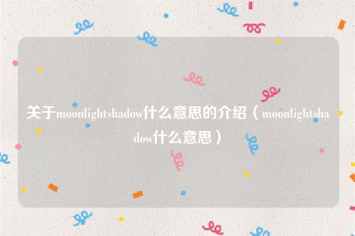 关于moonlightshadow什么意思的介绍（moonlightshadow什么意思）