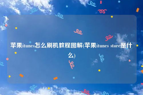 苹果itunes怎么刷机教程图解(苹果itunes store是什么)