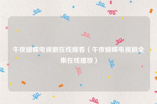 午夜蝴蝶电视剧在线观看(午夜蝴蝶电视剧全集在线播放)