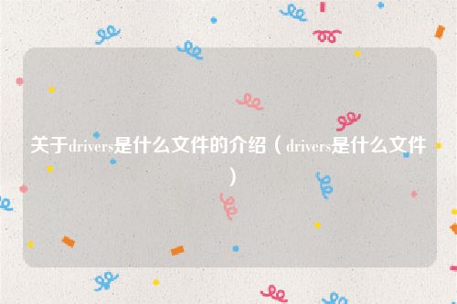 关于drivers是什么文件的介绍（drivers是什么文件）