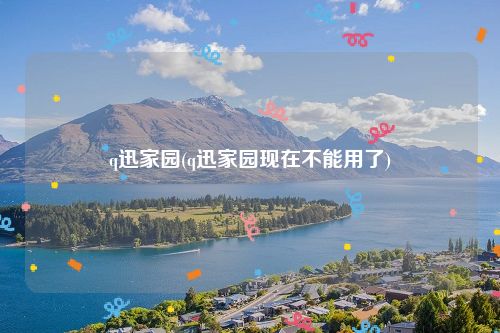 q迅家园(q迅家园现在不能用了)