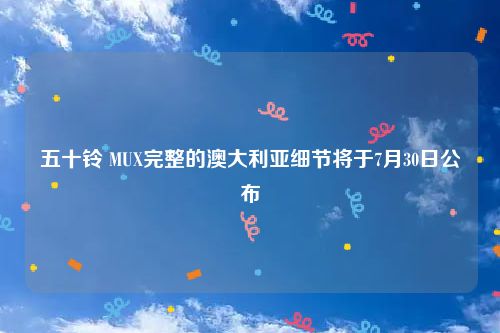 五十铃 MUX完整的澳大利亚细节将于7月30日公布