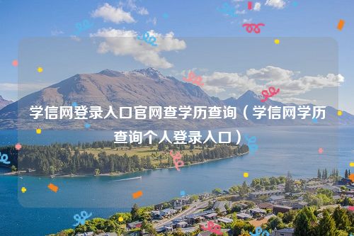 学信网登录入口官网查学历查询(学信网学历查询个人登录入口)