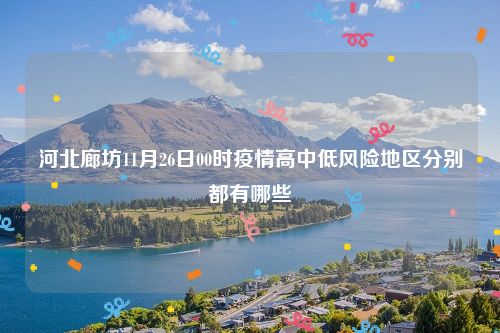 河北廊坊11月26日00时疫情高中低风险地区分别都有哪些