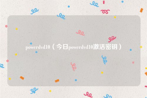 powerdvd10（今日powerdvd10激活密钥）