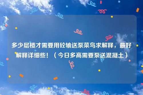 多少层楼才需要用砼输送泵菜鸟求解释，最好解释详细些！（今日多高需要泵送混凝土）