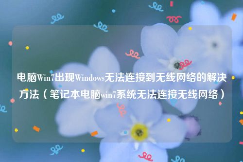 电脑Win7出现Windows无法连接到无线网络的解决方法（笔记本电脑win7系统无法连接无线网络）