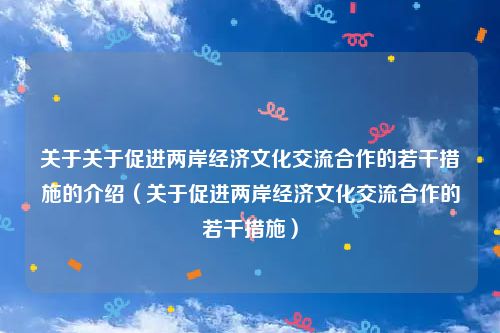 关于关于促进两岸经济文化交流合作的若干措施的介绍（关于促进两岸经济文化交流合作的若干措施）