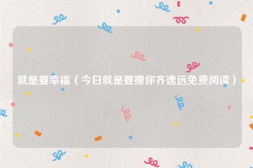 就是要幸福(今日就是要撩你齐逸远免费阅读)