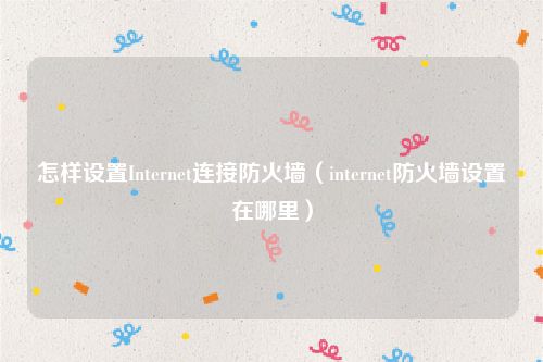 怎样设置Internet连接防火墙（internet防火墙设置在哪里）