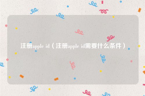 注册apple id（注册apple id需要什么条件）