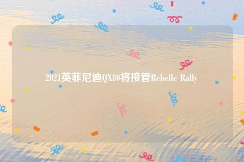 2021英菲尼迪QX80将接管Rebelle Rally