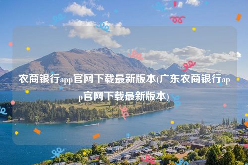 农商银行app官网下载最新版本(广东农商银行app官网下载最新版本)