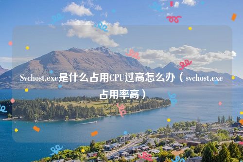 Svchost.exe是什么占用CPU过高怎么办(svchost.exe占用率高)