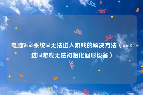 电脑Win8系统lol无法进入游戏的解决方法（win8进lol游戏无法初始化图形设备）